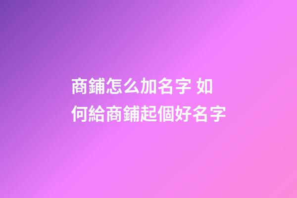 商鋪怎么加名字 如何給商鋪起個好名字-第1張-公司起名-玄機派